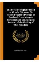 The Scots Peerage; Founded on Wood's Edition of Sir Robert Douglas's Peerage of Scotland; Containing an Historical and Genealogical Account of the Nobility of That Kingdom