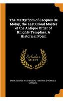 The Martyrdom of Jacques de Molay, the Last Grand Master of the Antique Order of Knights Templars. a Historical Poem