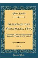 Almanach des Spectacles, 1875, Vol. 50: Continuant l'Ancien Almanach des Spectacles Publié de 1752 à 1815 (Classic Reprint)