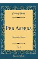 Per Aspera, Vol. 2: Historischer Roman (Classic Reprint)