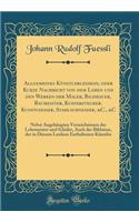 Allgemeines Künstlerlexikon, oder Kurze Nachricht von dem Leben und den Werken der Maler, Bildhauer, Baumeister, Kupferstecher, Kunstgiesser, Stahlschneider, &C., &C: Nebst Angehängten Verzeichnissen der Lehrmeister und Schüler, Auch der Bildnisse,