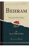 Behram: Trauerspiel in Fünf Aufzügen (Classic Reprint)