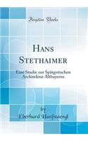 Hans Stethaimer: Eine Studie zur Spätgotischen Architektur Altbayerns (Classic Reprint)