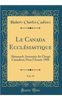 Le Canada EcclÃ©siastique, Vol. 15: Almanach Annuaire Du ClergÃ© Canadien; Pour l'AnnÃ©e 1901 (Classic Reprint)