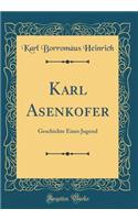 Karl Asenkofer: Geschichte Einer Jugend (Classic Reprint)