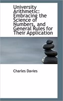 University Arithmetic: Embracing the Science of Numbers, and General Rules for Their Application