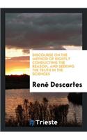 Discourse on the Method of Rightly Conducting the Reason, and Seeking the Truth in the Sciences ...