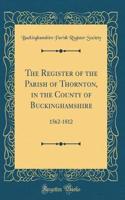 The Register of the Parish of Thornton, in the County of Buckinghamshire: 1562-1812 (Classic Reprint)