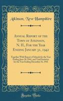 Annual Report of the Town of Atkinson, N. H., for the Year Ending January 31, 1942: Together with Report of Schools for the Year Ending June 30, 1941, and Vital Statistics for the Year Ending December 31, 1941 (Classic Reprint)