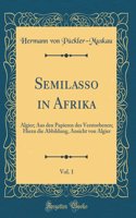 Semilasso in Afrika, Vol. 1: Algier; Aus den Papieren des Verstorbenen; Hiezu die Abbildung, Ansicht von Algier (Classic Reprint)