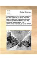 Consequences (Not Before Adverted To) That Are Likely to Result from the Late Revolution of the British Empire: (English)