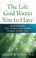 Life God Wants You to Have Discovering the Divine Plan When Human Plans Fail