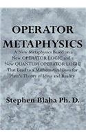 Operator Metaphysics: A New Metaphysics Based on a New Operator Logic and a New Quantum Operator Logic That Lead to a Mathematical Basis for Plato's Theory of Ideas and R(English)