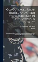 Old Cottages, Farm-houses, and Other Stone Buildings in the Cotswold District; Examples of Minor Domestic Architecture in Gloucestershire, Oxfordshire, Northants, Worcestershire, &c.