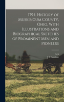 1794. History of Muskingum County, Ohio, With Illustrations and Biographical Sketches of Prominent men and Pioneers