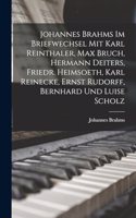 Johannes Brahms Im Briefwechsel Mit Karl Reinthaler, Max Bruch, Hermann Deiters, Friedr. Heimsoeth, Karl Reinecke, Ernst Rudorff, Bernhard Und Luise Scholz