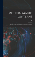 Modern Magic Lanterns; a Guide to the Management of the Optical Lantern