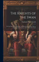 Knights of the Swan: Or, the Court of Charlemagne. an Historical and Moral Tale to Serve As a Continuation to the Tales of the Castle