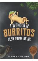 Blank Recipe Book - I Wonder If Burritos Also Think Of Me