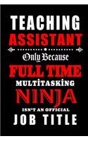 Teaching Assistant Only Because Full Time Multitasking Ninja Isn't An Official Job Title: Teacher Appreciation Gift: Blank Lined Notebook, Journal, diary to write in. Perfect Graduation Year End Gift for teachers ( alternative to Thank Yo