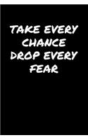 Take Every Chance Drop Every Fear