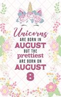 Unicorns Are Born In August But The Prettiest Are Born On August 8: Cute Blank Lined Notebook Gift for Girls and Birthday Card Alternative for Daughter Friend or Coworker