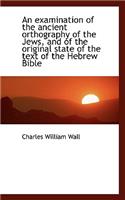 An Examination of the Ancient Orthography of the Jews, and of the Original State of the Text of the: (English)
