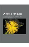 La Cuisine Francaise; French Cooking for Every Home. Adapted to American Requirements