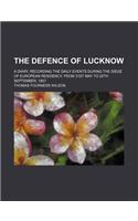 The Defence of Lucknow; A Diary, Recording the Daily Events During the Siege of European Residency, from 31st May to 25th September, 1857