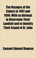The Voyages of the Cabots in 1497 and 1498; With an Attempt to Determine Their Landfall and to Identify Their Island of St. John: (English)