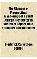 The Glamour of Prospecting; Wanderings of a South African Prospector in Search of Copper, Gold, Emeralds, and Diamonds