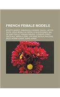 French Female Models: Brigitte Bardot, Emmanuelle Seigner, Dalida, Laetitia Casta, Carla Bruni, Eva Green, Olga Kurylenko, Niki de Saint Phalle, Vanessa Paradis, Clemence(English)