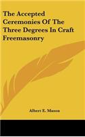The Accepted Ceremonies of the Three Degrees in Craft Freemasonry