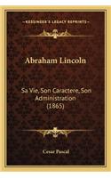 Abraham Lincoln: Sa Vie, Son Caractere, Son Administration (1865)(French)