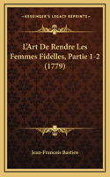 L'Art De Rendre Les Femmes Fidelles, Partie 1-2 (1779)