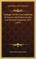 Catalogue Of The Loan Exhibition Of Ancient And Modern Jewelry And Personal Ornaments, 1872 (1873)