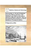 Gnomonicks, Or, the Art of Shadows Improved. Plainly Set Forth in the Drawing of Sun-Dials on All Sorts of Planes by Different Methods. with the Geometrical Demonstrations of All the Operations the Second Edition.