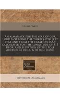 An Almanack for the Year of Our Lord 1650 Being the Third After Leap Year and from the Creation 5582: Calculated for the Longitude of 315 Degr. and Elevation of the Pole Arctick 42 Degr. & 30 Min. (1650)