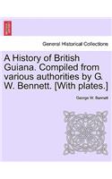 A History of British Guiana. Compiled from Various Authorities by G. W. Bennett. [With Plates.]