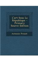 L'Art Sous La Republique - Primary Source Edition