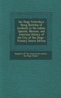 San Diego Yesterdays: Being Sketches of Incidents in the Indian, Spanish, Mexican, and American History of the City of San Diego: (English)