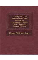 A Diary of Two Parliaments: The Gladstone Parliament, 1880-1885 - Primary Source Edition