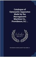 Catalogue of Gymnastic Apparatus Made by the Narragansett Machine Co., Providence, R.I. ..