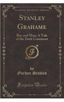 Stanley Grahame: Boy and Man; A Tale of the Dark Continent (Classic Reprint)