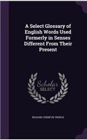 A Select Glossary of English Words Used Formerly in Senses Different From Their Present