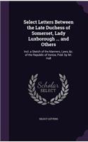 Select Letters Between the Late Duchess of Somerset, Lady Luxborough ... and Others: Incl. a Sketch of the Manners, Laws, &C. of the Republic of Venice, Publ. by Mr. Hull