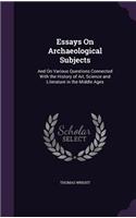 Essays On Archaeological Subjects: And On Various Questions Connected With the History of Art, Science and Literature in the Middle Ages