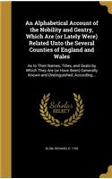 An Alphabetical Account of the Nobility and Gentry, Which Are (or Lately Were) Related Unto the Several Counties of England and Wales: As to Their Names, Titles, and Seats by Which They Are (or Have Been) Generally Known and Distinguished; According...(English)