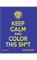 Keep Calm And Color This Sh--T (Volume 3)