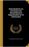 Urkundenbuch zur Geschichte des Mansfeldischen Saigerhandels im 16. Jahrhundert
